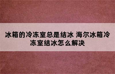 冰箱的冷冻室总是结冰 海尔冰箱冷冻室结冰怎么解决